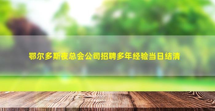 鄂尔多斯夜总会公司招聘多年经验当日结清